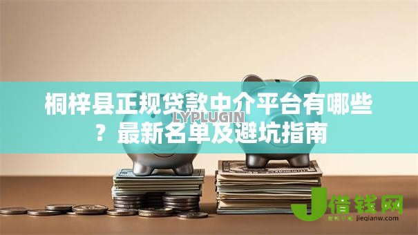 桐梓县正规贷款中介平台有哪些?最新名单及避坑指南 桐梓县正规贷款中介平台有哪些?最新名单及避坑指南