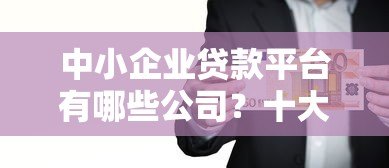 中小企业贷款平台有哪些公司？十大正规机构推荐