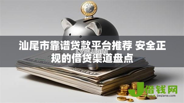 汕尾市靠谱贷款平台推荐 安全正规的借贷渠道盘点