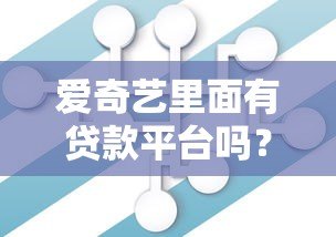 爱奇艺里面有贷款平台吗?实测解析平台的借贷服务合作情况 爱奇艺里面有贷款平台吗?实测解析平台的借贷服务合作情况