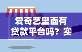 爱奇艺里面有贷款平台吗?实测解析平台的借贷服务合作情况 爱奇艺里面有贷款平台吗?实测解析平台的借贷服务合作情况
