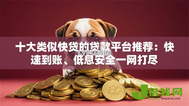 十大类似快贷的贷款平台推荐:快速到账、低息安全一网打尽 十大类似快贷的贷款平台推荐:快速到账、低息安全一网打尽
