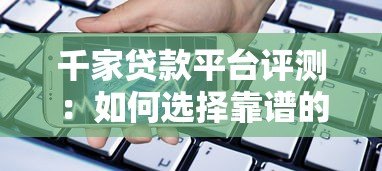 千家贷款平台评测：如何选择靠谱的借贷渠道