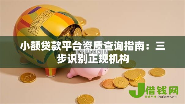 小额贷款平台资质查询指南:三步识别正规机构 小额贷款平台资质查询指南:三步识别正规机构