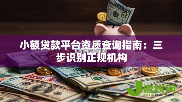小额贷款平台资质查询指南:三步识别正规机构 小额贷款平台资质查询指南:三步识别正规机构