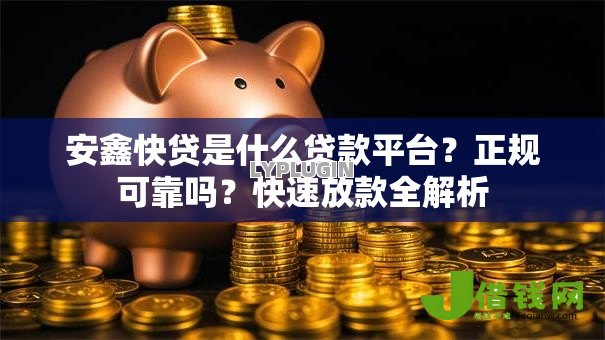 安鑫快贷是什么贷款平台?正规可靠吗?快速放款全解析 安鑫快贷是什么贷款平台?正规可靠吗?快速放款全解析