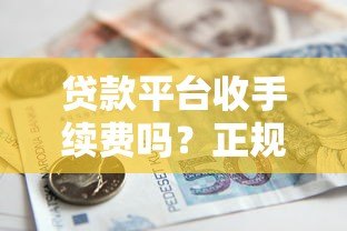 贷款平台收手续费吗？正规平台手续费标准解析