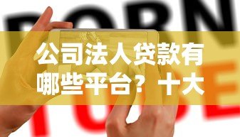 公司法人贷款有哪些平台？十大正规渠道推荐