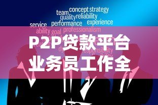 P2P贷款平台业务员工作全解析:职责、风险与职业发展 P2P贷款平台业务员工作全解析:职责、风险与职业发展