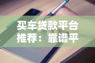 买车贷款平台推荐：靠谱平台对比及申请指南
