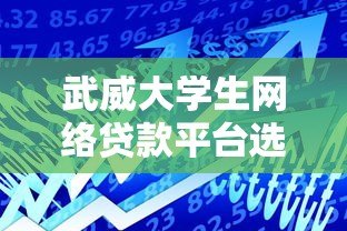 武威大学生网络贷款平台选择指南：5大安全借贷技巧