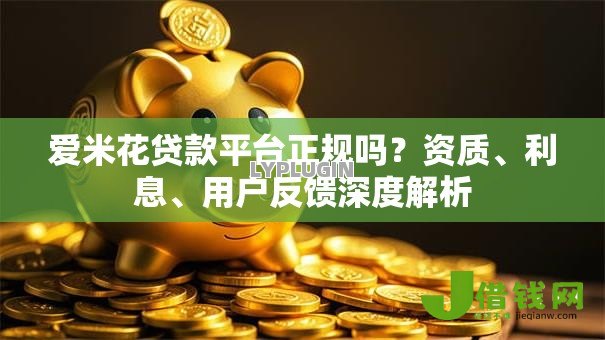 爱米花贷款平台正规吗?资质、利息、用户反馈深度解析 爱米花贷款平台正规吗?资质、利息、用户反馈深度解析