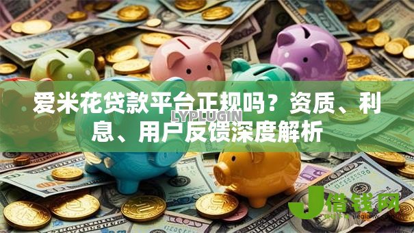 爱米花贷款平台正规吗?资质、利息、用户反馈深度解析 爱米花贷款平台正规吗?资质、利息、用户反馈深度解析