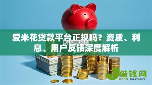 爱米花贷款平台正规吗?资质、利息、用户反馈深度解析 爱米花贷款平台正规吗?资质、利息、用户反馈深度解析