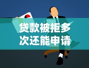 贷款被拒多次还能申请的平台推荐及补救攻略