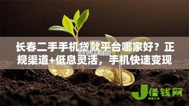 长春二手手机贷款平台哪家好?正规渠道+低息灵活,手机快速变现攻略 长春二手手机贷款平台哪家好?正规渠道+低息灵活,手机快速变现攻略