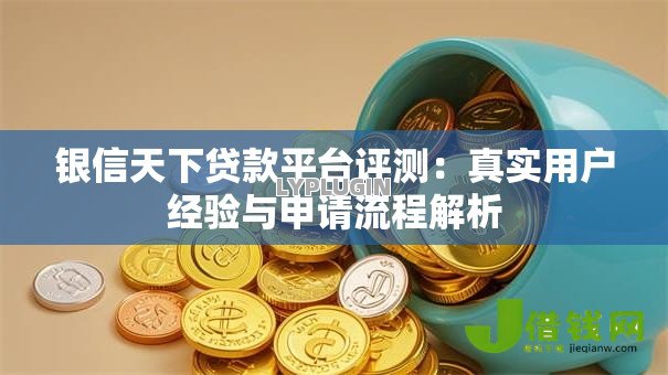 银信天下贷款平台评测：真实用户经验与申请流程解析