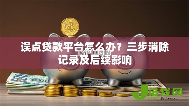 误点贷款平台怎么办?三步消除记录及后续影响 误点贷款平台怎么办?三步消除记录及后续影响