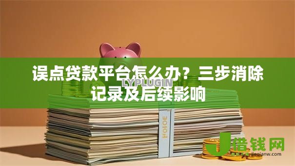 误点贷款平台怎么办?三步消除记录及后续影响 误点贷款平台怎么办?三步消除记录及后续影响