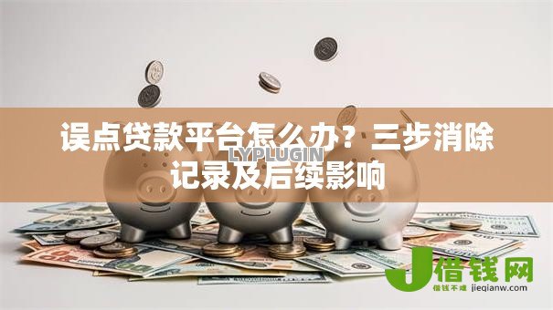 误点贷款平台怎么办?三步消除记录及后续影响 误点贷款平台怎么办?三步消除记录及后续影响
