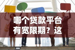 哪个贷款平台有宽限期？这5家正规机构不容错过