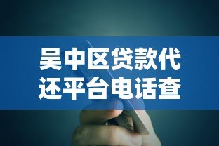 吴中区贷款代还平台电话查询及办理指南