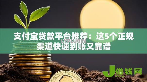 支付宝贷款平台推荐:这5个正规渠道快速到账又靠谱 支付宝贷款平台推荐:这5个正规渠道快速到账又靠谱