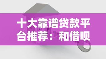 十大靠谱贷款平台推荐：和借呗一样方便的借款渠道盘点