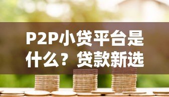P2P小贷平台是什么？贷款新选择全解析
