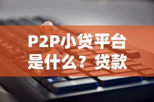 P2P小贷平台是什么？贷款新选择全解析