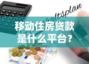 移动住房贷款是什么平台?手机办房贷全流程解析 移动住房贷款是什么平台?手机办房贷全流程解析