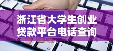 浙江省大学生创业贷款平台电话查询及申请指南