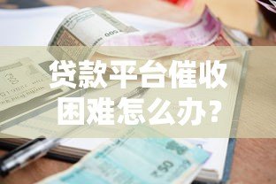 贷款平台催收困难怎么办？5大实用应对策略