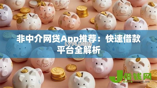 非中介网贷App推荐:快速借款平台全解析 非中介网贷App推荐:快速借款平台全解析