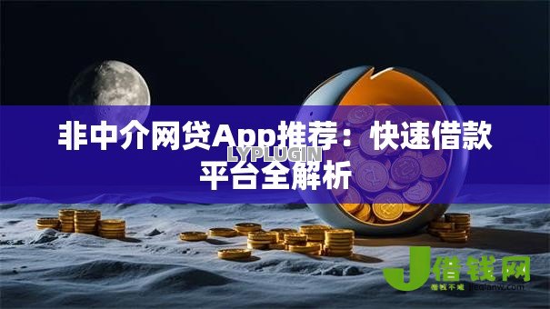 非中介网贷App推荐:快速借款平台全解析 非中介网贷App推荐:快速借款平台全解析