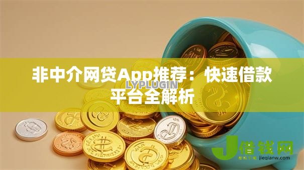 非中介网贷App推荐:快速借款平台全解析 非中介网贷App推荐:快速借款平台全解析