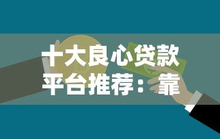 十大良心贷款平台推荐：靠谱借贷平台助你快速周转资金