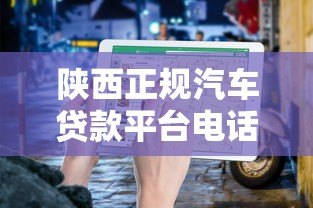 陕西正规汽车贷款平台电话大全及申请指南 陕西正规汽车贷款平台电话大全及申请指南