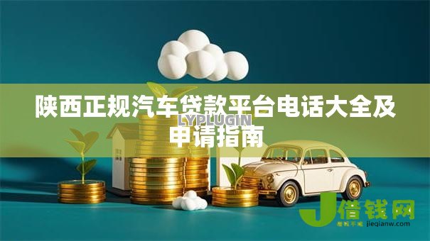 陕西正规汽车贷款平台电话大全及申请指南 陕西正规汽车贷款平台电话大全及申请指南