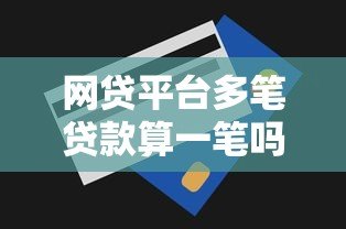 网贷平台多笔贷款算一笔吗？征信记录与还款解析