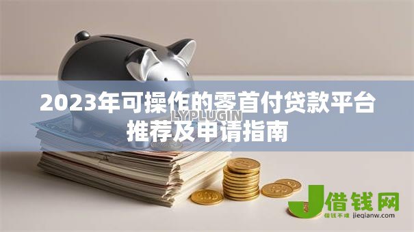 2023年可操作的零首付贷款平台推荐及申请指南
