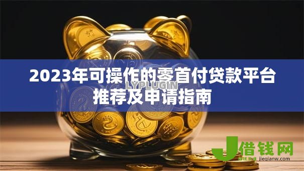 2023年可操作的零首付贷款平台推荐及申请指南