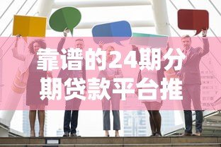 靠谱的24期分期贷款平台推荐:这8家正规机构值得了解 靠谱的24期分期贷款平台推荐:这8家正规机构值得了解