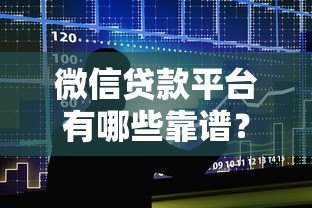 微信贷款平台有哪些靠谱?真实使用体验大揭秘 微信贷款平台有哪些靠谱?真实使用体验大揭秘