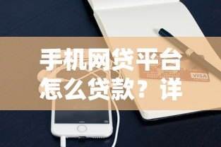 手机网贷平台怎么贷款？详细流程与注意事项