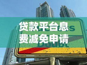 贷款平台息费减免申请流程与技巧全解析 贷款平台息费减免申请流程与技巧全解析