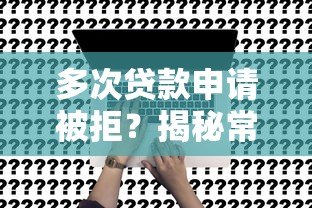 多次贷款申请被拒？揭秘常见原因及解决策略