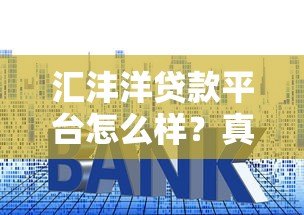 汇沣洋贷款平台怎么样?真实评测:利息、流程、资质全解析 汇沣洋贷款平台怎么样?真实评测:利息、流程、资质全解析
