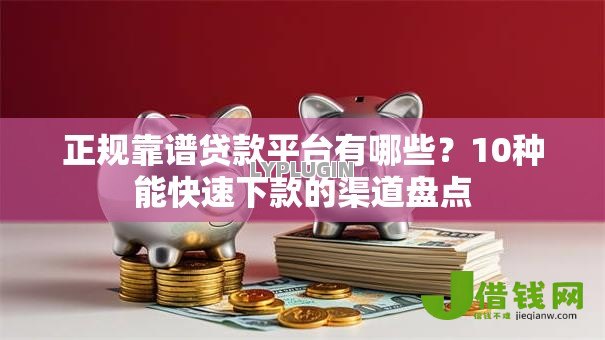 正规靠谱贷款平台有哪些？10种能快速下款的渠道盘点