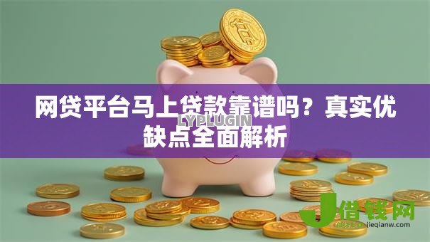 网贷平台马上贷款靠谱吗？真实优缺点全面解析